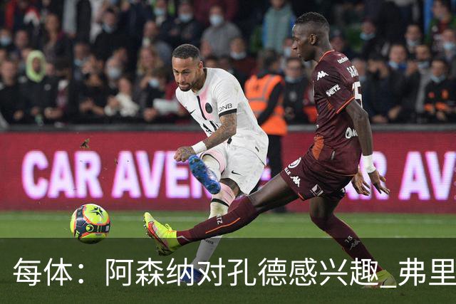 每体：阿森纳对孔德感兴趣 弗里克未将其视为战略核心